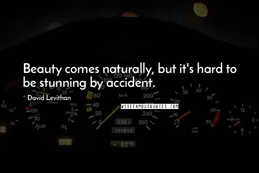 David Levithan Quotes: Beauty comes naturally, but it's hard to be stunning by accident.