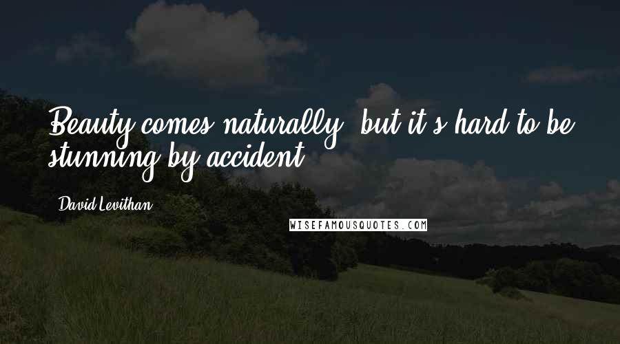 David Levithan Quotes: Beauty comes naturally, but it's hard to be stunning by accident.