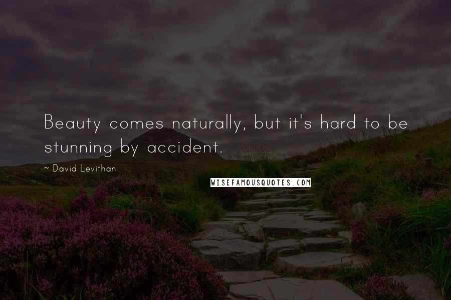 David Levithan Quotes: Beauty comes naturally, but it's hard to be stunning by accident.