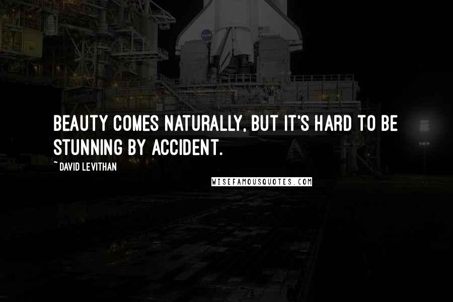 David Levithan Quotes: Beauty comes naturally, but it's hard to be stunning by accident.