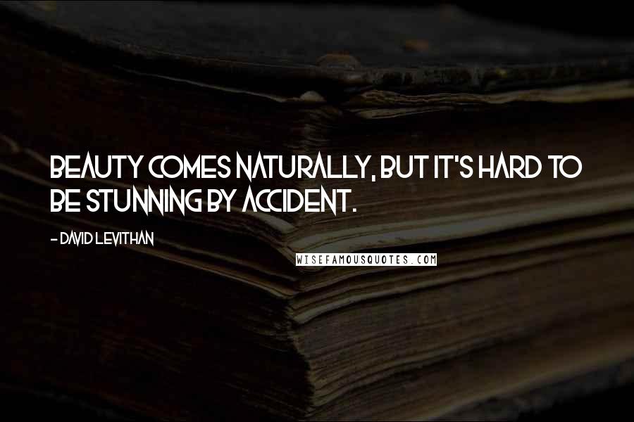 David Levithan Quotes: Beauty comes naturally, but it's hard to be stunning by accident.