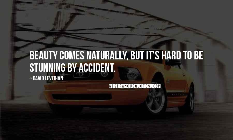 David Levithan Quotes: Beauty comes naturally, but it's hard to be stunning by accident.