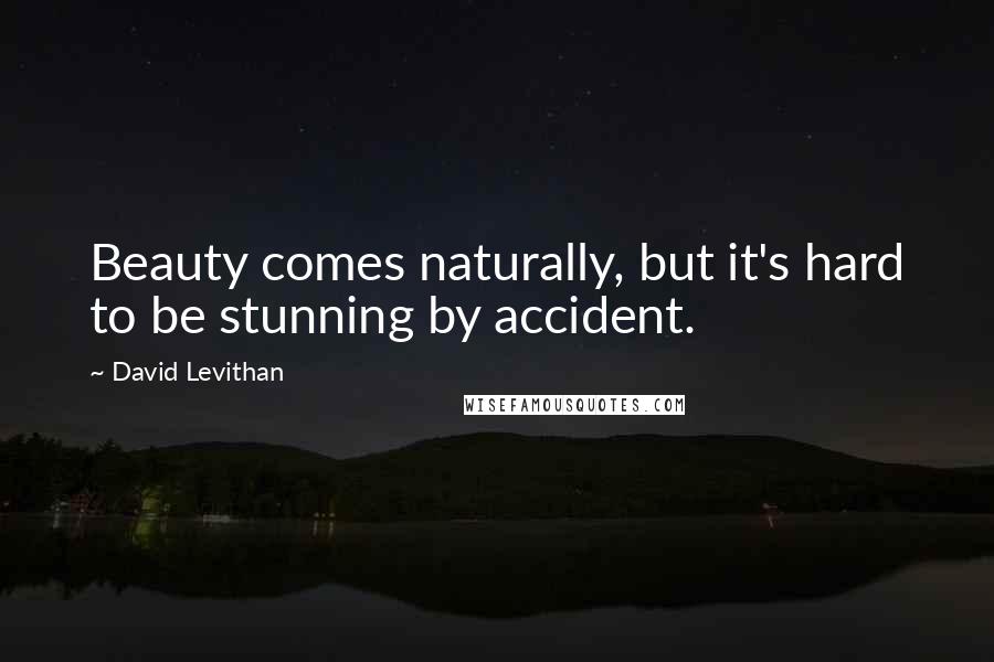 David Levithan Quotes: Beauty comes naturally, but it's hard to be stunning by accident.