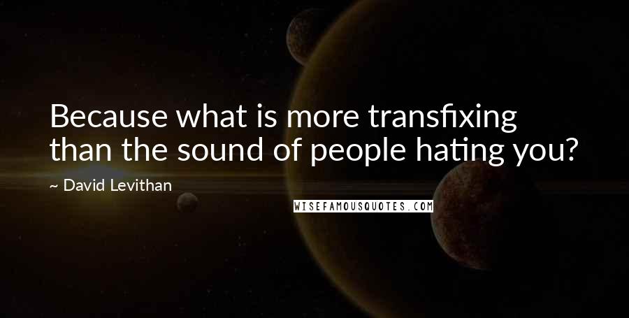 David Levithan Quotes: Because what is more transfixing than the sound of people hating you?