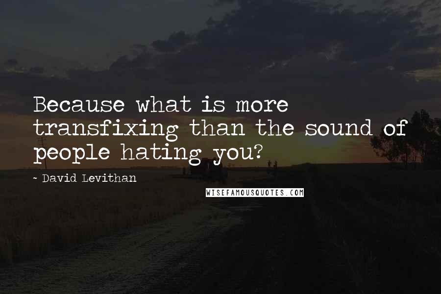 David Levithan Quotes: Because what is more transfixing than the sound of people hating you?