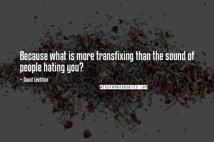 David Levithan Quotes: Because what is more transfixing than the sound of people hating you?