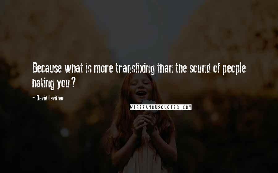 David Levithan Quotes: Because what is more transfixing than the sound of people hating you?