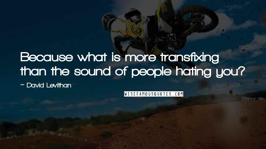 David Levithan Quotes: Because what is more transfixing than the sound of people hating you?