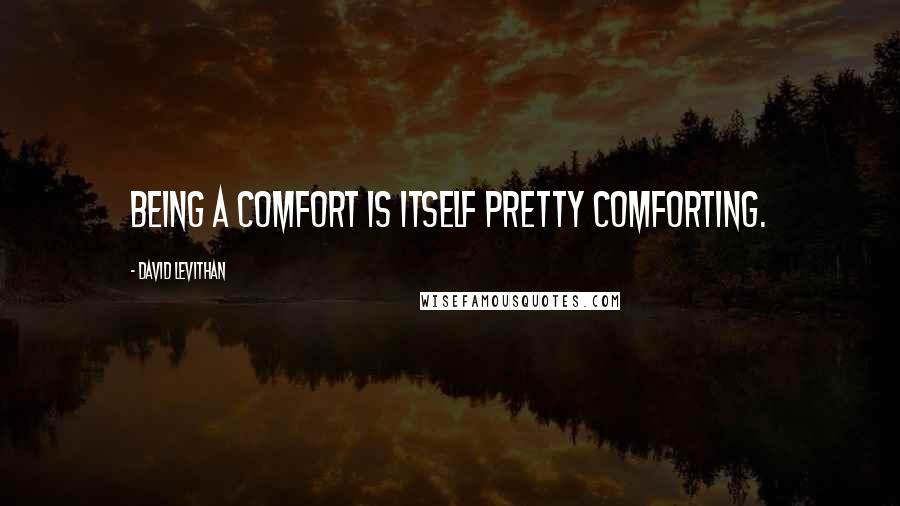 David Levithan Quotes: Being a comfort is itself pretty comforting.