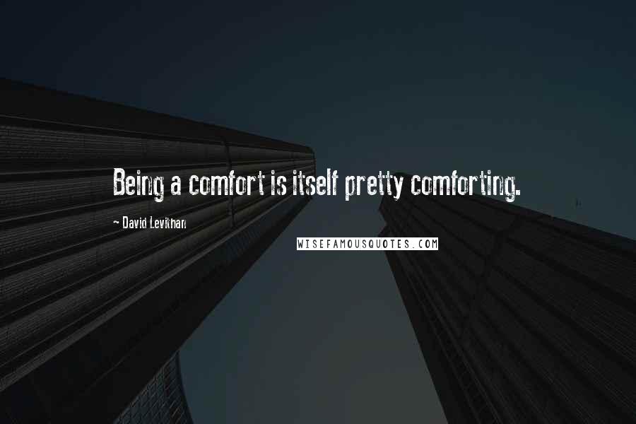 David Levithan Quotes: Being a comfort is itself pretty comforting.