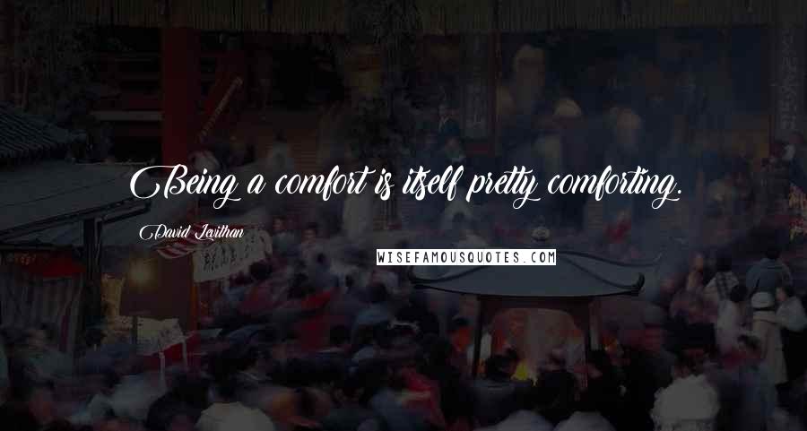 David Levithan Quotes: Being a comfort is itself pretty comforting.