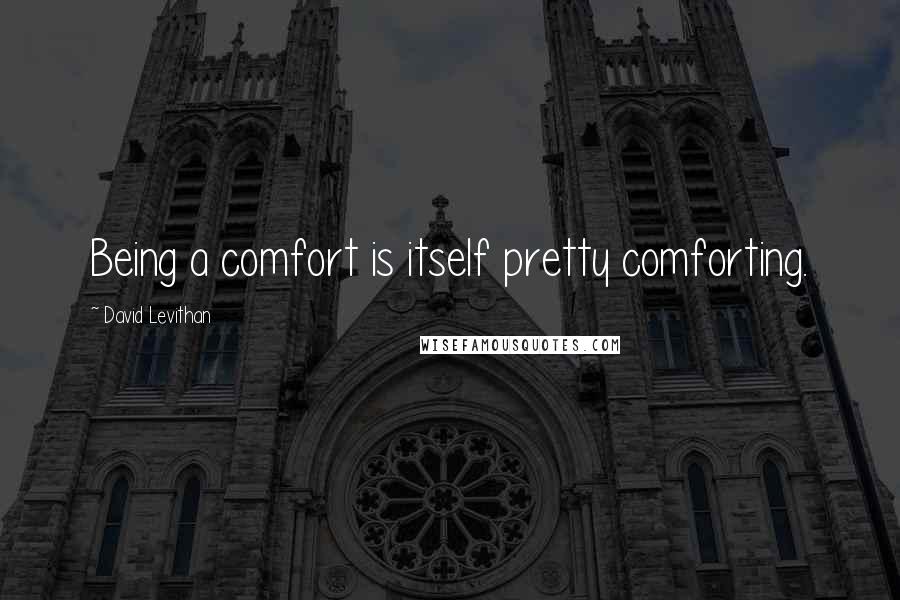 David Levithan Quotes: Being a comfort is itself pretty comforting.