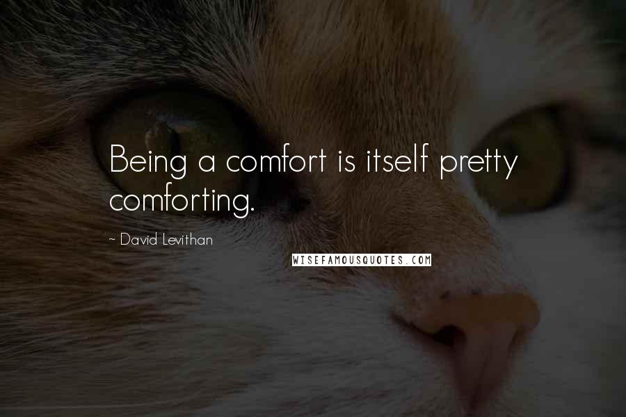 David Levithan Quotes: Being a comfort is itself pretty comforting.