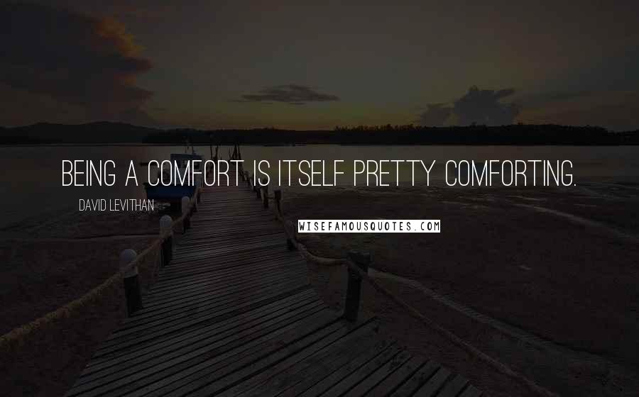 David Levithan Quotes: Being a comfort is itself pretty comforting.