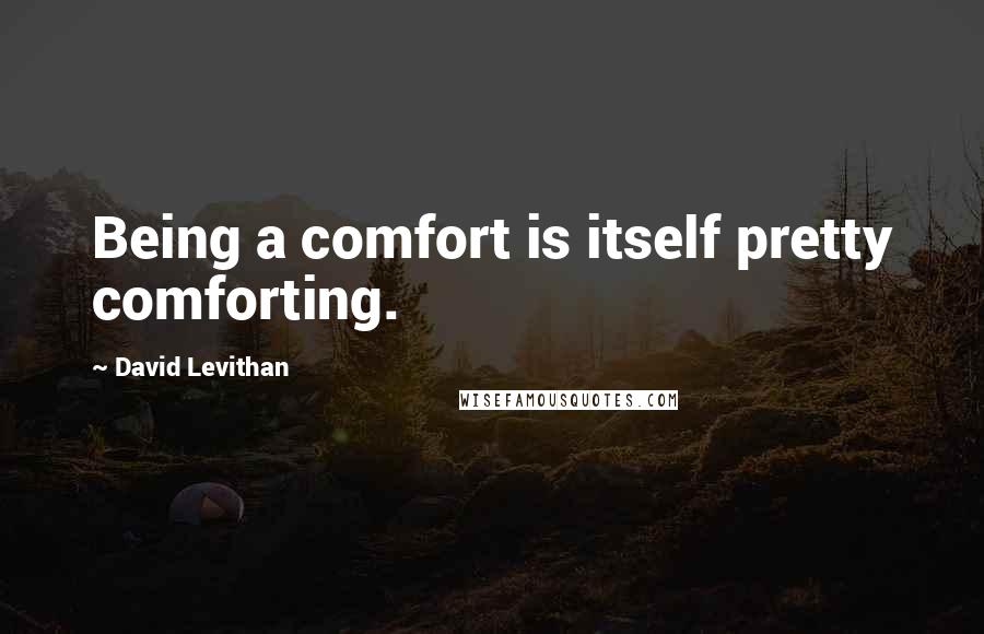 David Levithan Quotes: Being a comfort is itself pretty comforting.