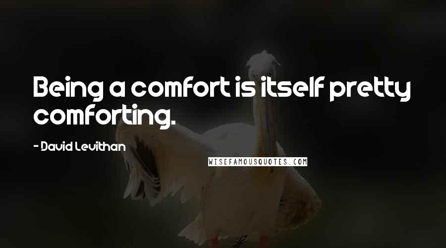 David Levithan Quotes: Being a comfort is itself pretty comforting.