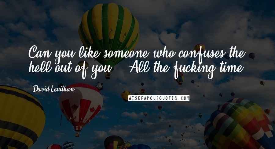 David Levithan Quotes: Can you like someone who confuses the hell out of you?" "All the fucking time.