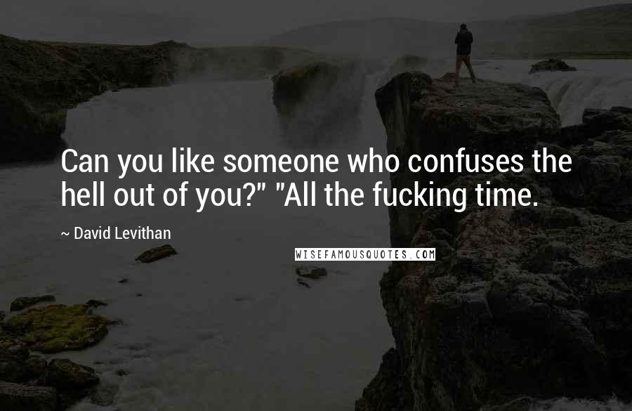 David Levithan Quotes: Can you like someone who confuses the hell out of you?" "All the fucking time.