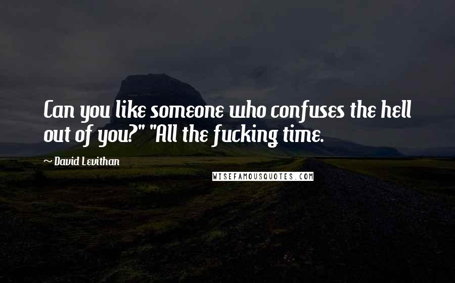 David Levithan Quotes: Can you like someone who confuses the hell out of you?" "All the fucking time.