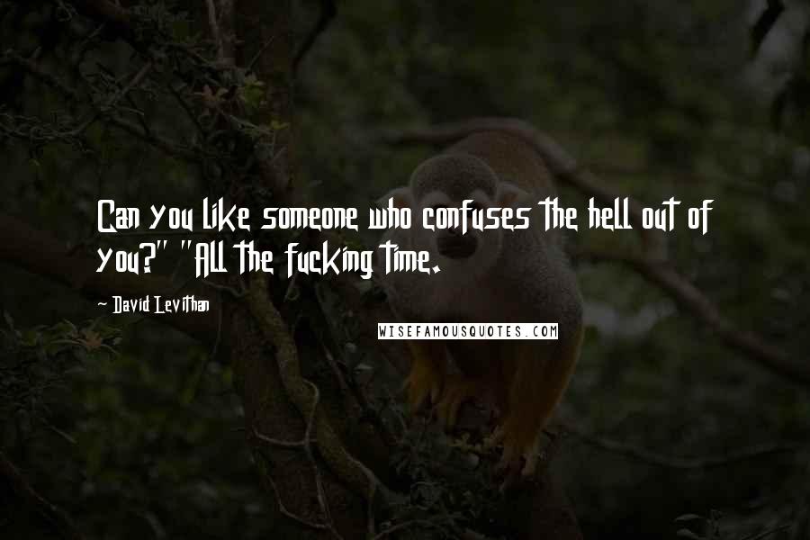 David Levithan Quotes: Can you like someone who confuses the hell out of you?" "All the fucking time.