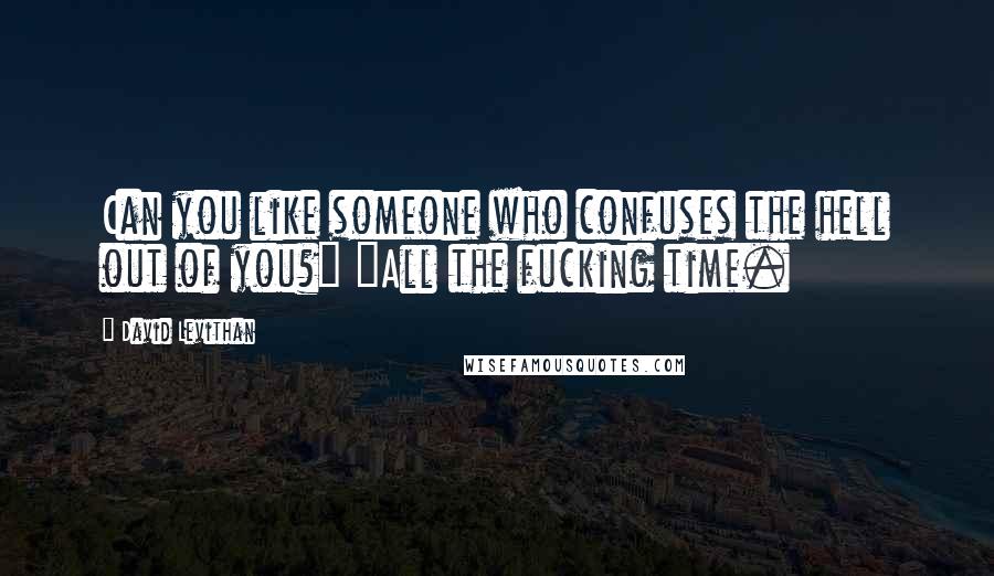 David Levithan Quotes: Can you like someone who confuses the hell out of you?" "All the fucking time.