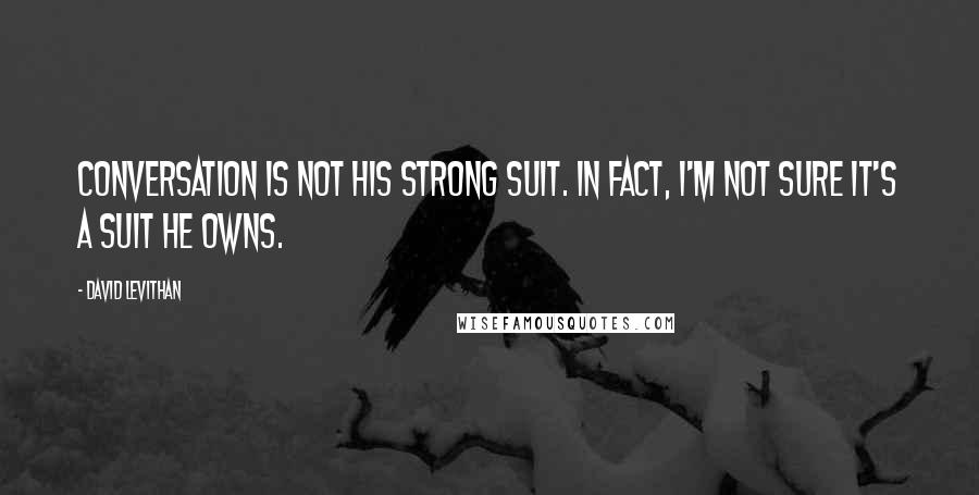 David Levithan Quotes: Conversation is not his strong suit. In fact, I'm not sure it's a suit he owns.