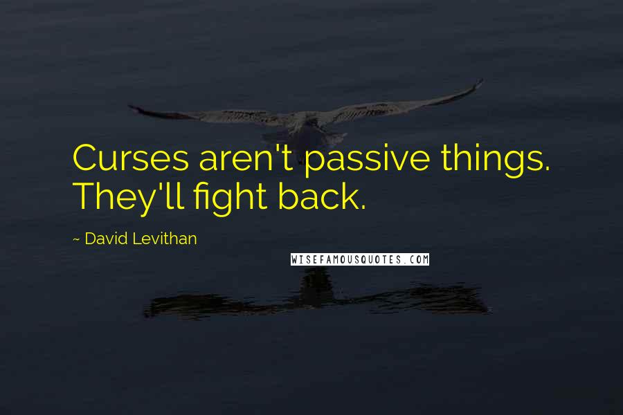David Levithan Quotes: Curses aren't passive things. They'll fight back.