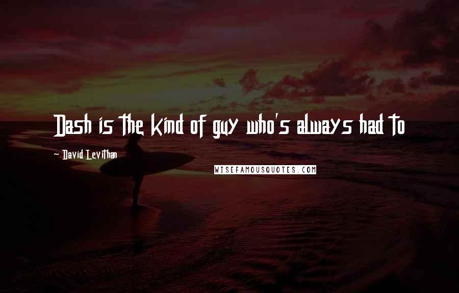 David Levithan Quotes: Dash is the kind of guy who's always had to