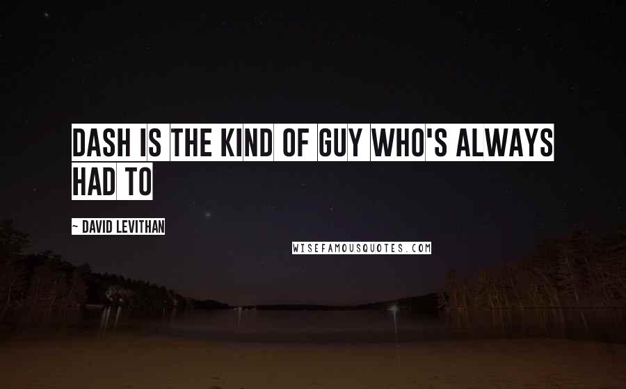 David Levithan Quotes: Dash is the kind of guy who's always had to
