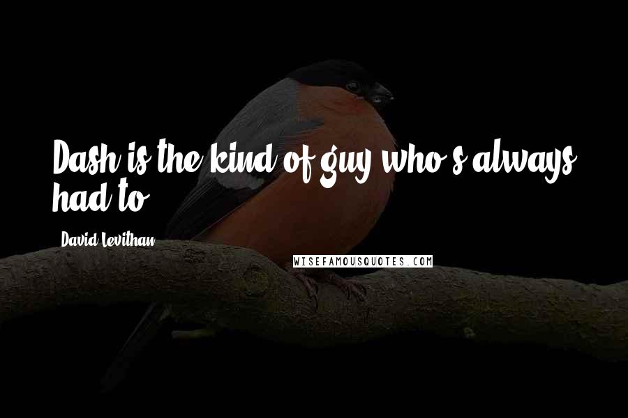 David Levithan Quotes: Dash is the kind of guy who's always had to