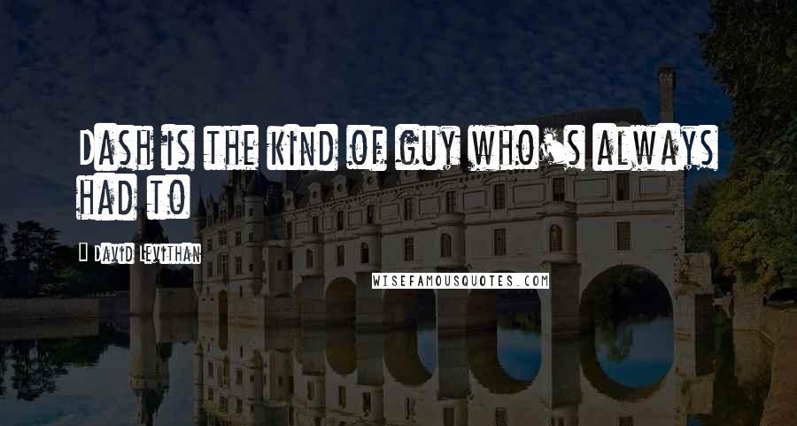 David Levithan Quotes: Dash is the kind of guy who's always had to