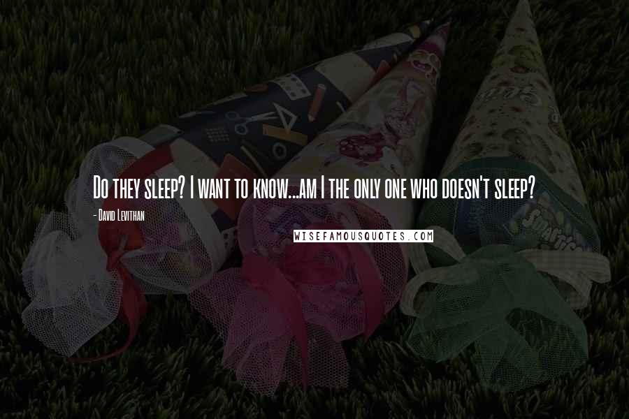 David Levithan Quotes: Do they sleep? I want to know...am I the only one who doesn't sleep?