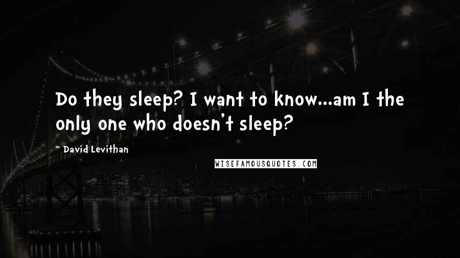 David Levithan Quotes: Do they sleep? I want to know...am I the only one who doesn't sleep?