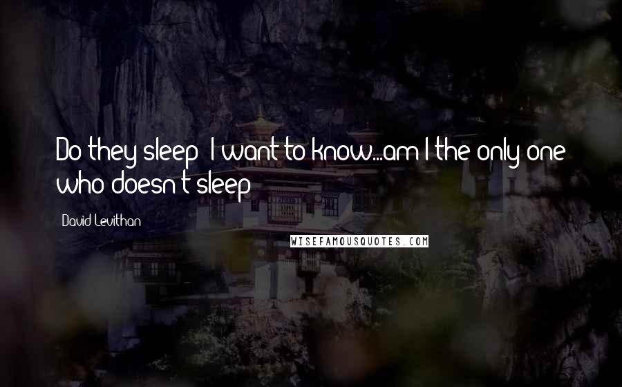 David Levithan Quotes: Do they sleep? I want to know...am I the only one who doesn't sleep?