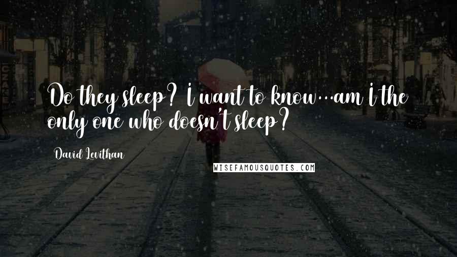 David Levithan Quotes: Do they sleep? I want to know...am I the only one who doesn't sleep?