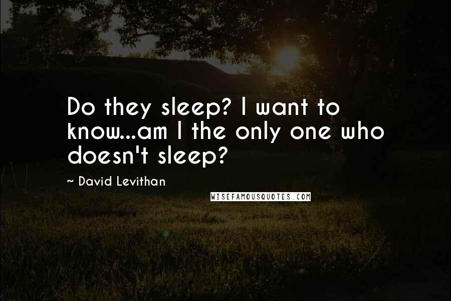 David Levithan Quotes: Do they sleep? I want to know...am I the only one who doesn't sleep?
