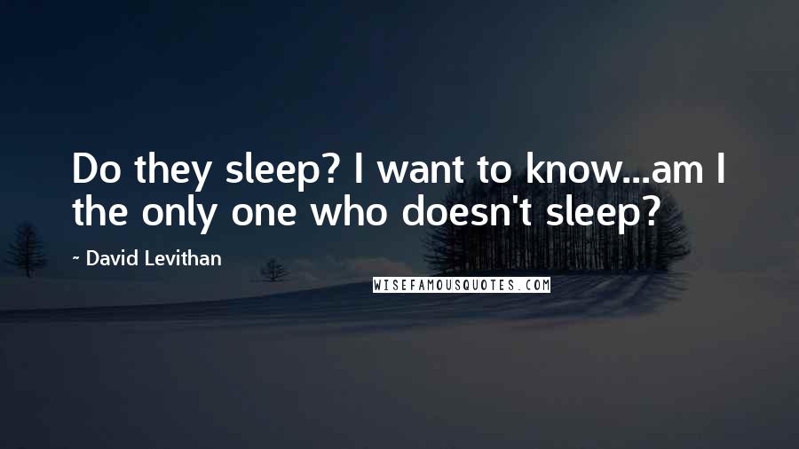 David Levithan Quotes: Do they sleep? I want to know...am I the only one who doesn't sleep?