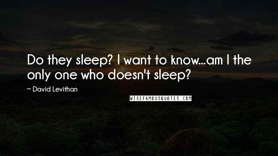 David Levithan Quotes: Do they sleep? I want to know...am I the only one who doesn't sleep?