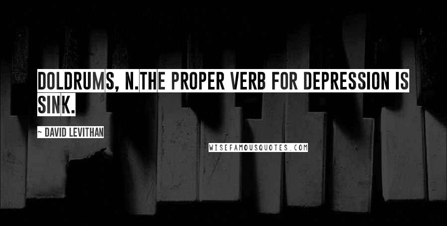 David Levithan Quotes: Doldrums, n.The proper verb for depression is sink.