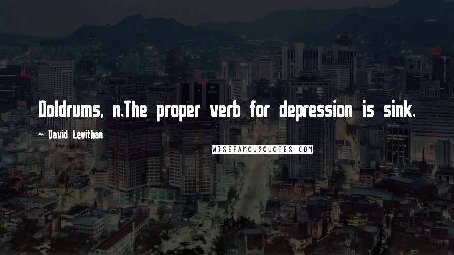 David Levithan Quotes: Doldrums, n.The proper verb for depression is sink.