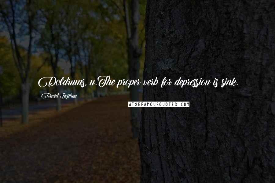 David Levithan Quotes: Doldrums, n.The proper verb for depression is sink.