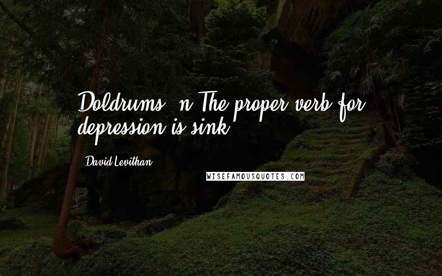 David Levithan Quotes: Doldrums, n.The proper verb for depression is sink.