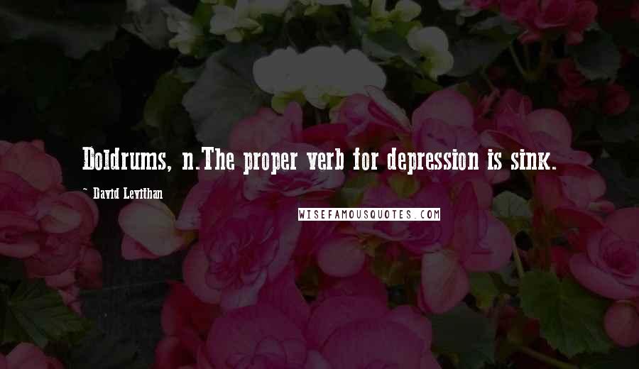 David Levithan Quotes: Doldrums, n.The proper verb for depression is sink.
