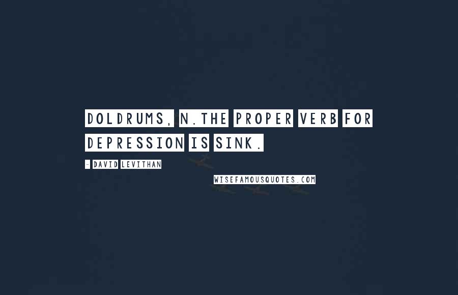 David Levithan Quotes: Doldrums, n.The proper verb for depression is sink.