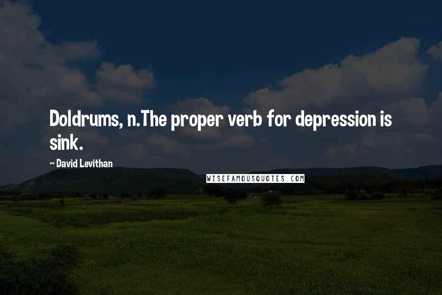David Levithan Quotes: Doldrums, n.The proper verb for depression is sink.