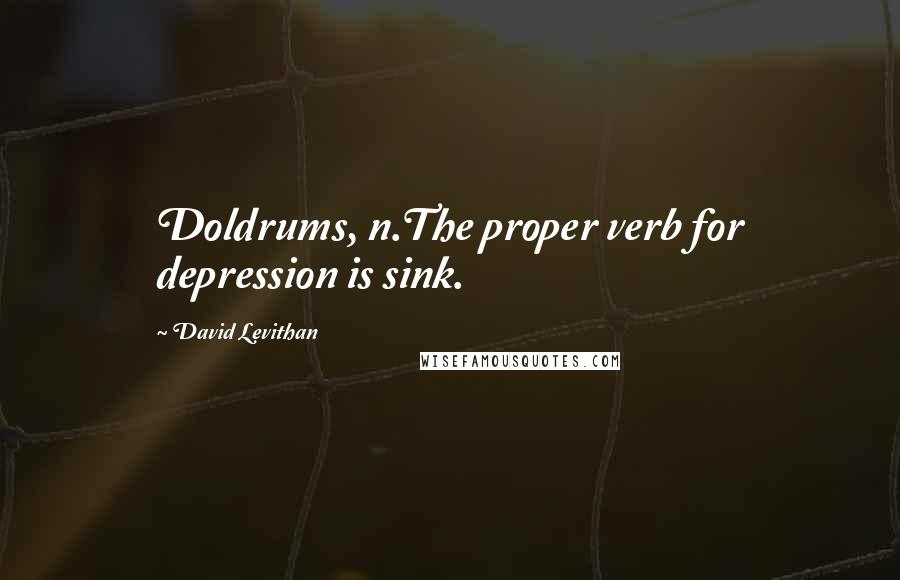 David Levithan Quotes: Doldrums, n.The proper verb for depression is sink.
