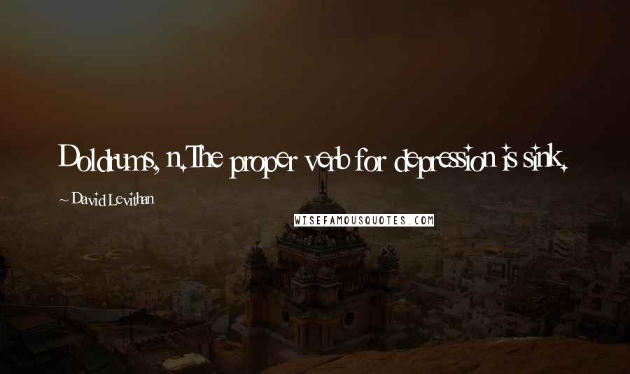 David Levithan Quotes: Doldrums, n.The proper verb for depression is sink.