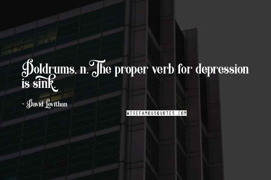 David Levithan Quotes: Doldrums, n.The proper verb for depression is sink.