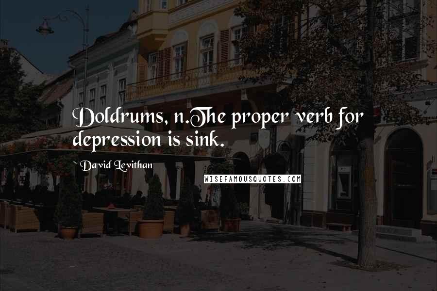 David Levithan Quotes: Doldrums, n.The proper verb for depression is sink.
