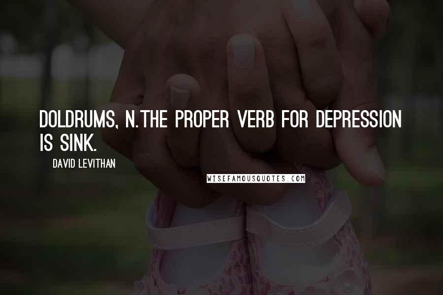 David Levithan Quotes: Doldrums, n.The proper verb for depression is sink.